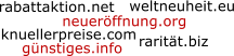 gnstiges.info weltneuheit.eu rabattaktion.net raritt.biz knuellerpreise.com neuerffnung.org
